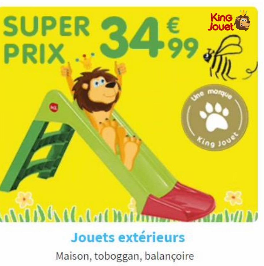 SUPER PRIX...  KinG Jouet  34.99 *ff  Une morque  A  we saab om  Jouets extérieurs  Maison, toboggan, balançoire  King  Jouet  WIN  