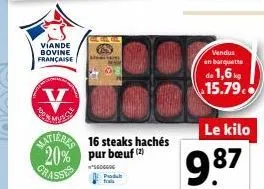 viande bovine française  man  matier 16 steaks hachés 20% pur bœuf (2)  *sedgggg produ  vendus en barquette  de 1,6% 15.79.  le kilo  9.87 