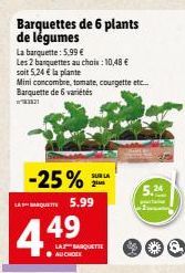 Barquettes de 6 plants de légumes  La barquette: 5.99 €  Les 2 banquettes au choix : 10,48 €  soit 5,24 € la plante  Mini concombre, tomate, courgette etc... Barquette de 6 variétés  3821  -25% LAQUE 