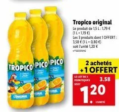 original  tropico pico pico  ginal  tropico original  le produit de 15 l: 1,79 € (il-1,19 €)  les 3 produits dont 1 offert:  3,58 € (1 l-0,80 €) soit l'unité 1,20 € 5609946  2 achetés +1 offert  le lo
