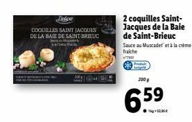 RE  Delica  COQUILLES SAINT JACQUES DE LA BAIE DE SAINT BRIEUC  2 coquilles Saint-Jacques de la Baie de Saint-Brieuc  Sauce au Muscadet et à la crème fraiche  "7901  Padult nargelk  200 g  6:  Tig-328