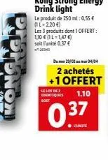 kongy  kong strong energy drink light  le produit de 250 ml: 0,55 € (1l=2,20 €)  les 3 produits dont 1 offert:  1,10 € (1 l-1,47 €) soit l'unité 0,37 €  12694  le lot de  identiques 1.10  soft  0.37  