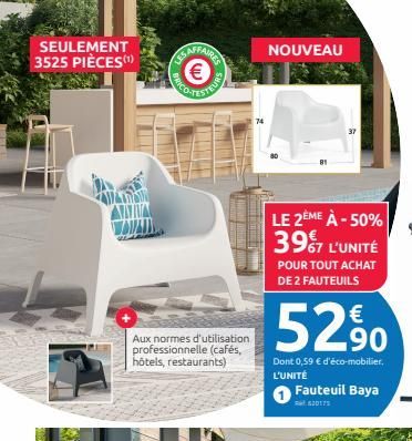 SEULEMENT 3525 PIÈCES(¹)  IS AFFAIRS €  Aux normes d'utilisation professionnelle (cafés, hôtels, restaurants)  NOUVEAU  LE 2ÈME À -50% 3967 L'UNITÉ  POUR TOUT ACHAT DE 2 FAUTEUILS  5290  Dont 0,59 € d