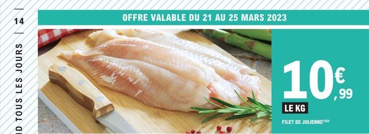 14  OFFRE VALABLE DU 21 AU 25 MARS 2023  LE KG  FILET DE JULIENNE)  €  ,99 