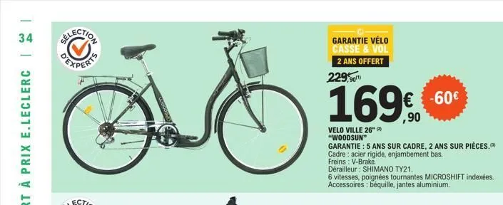 34  selection  garantie vélo casse & vol 2 ans offert  229,90  169€  velo ville 26" (2) "woodsun"  garantie: 5 ans sur cadre, 2 ans sur pièces. cadre: acier rigide, enjambement bas.  freins: v-brake  