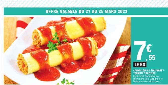 OFFRE VALABLE DU 21 AU 25 MARS 2023  77€  55  LE KG  CANNELLONI À L'ITALIENNE "QUALITÉ TRAITEUR" Également disponible au même prix kg: Lasagne à la bolognaise ou Moussaka. 