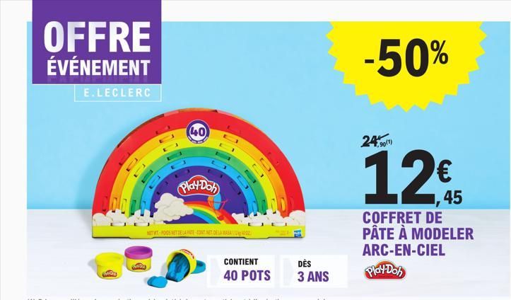 OFFRE  ÉVÉNEMENT  E.LECLERC  10076  40  Play-Doh  HET WIT-POIDS NET DE LA PATE-CONT. NET DE LA MASA  CONTIENT 40 POTS  DÈS 3 ANS  -50%  24,90(1)  12€  45  COFFRET DE PÂTE À MODELER ARC-EN-CIEL  Play-D