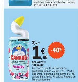 CANARD  OK ACTION RITRONSE  WIVE ACTION OR, D  FLOWERS  3,26(1)  € -40% 96  GEL WC "CANARD"  Au choix: First Kiss Flowers ou Tropical Summer. 750ml. Le L: 2,61 €. Egalement disponible au même prix en 