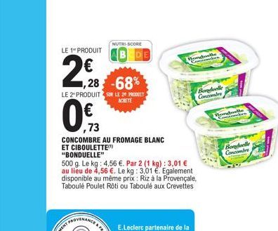 LE 1" PRODUIT  2€8  NUTRI-SCORE  1,28 -68%  LE 2 PRODUIT SUR LE 20 PRODUIT  ACHETE  BEDE  ,73  CONCOMBRE AU FROMAGE BLANC ET CIBOULETTE "BONDUELLE"  500 g. Le kg: 4,56 €. Par 2 (1 kg): 3,01 € au lieu 