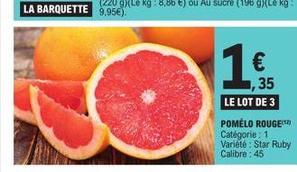 1 €  1,35  LE LOT DE 3  POMÉLO ROUGE(¹2) Catégorie : 1  Variété : Star Ruby  Calibre: 45 