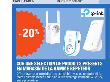 -20%  tp-link.  SUR UNE SÉLECTION DE PRODUITS PRÉSENTS EN MAGASIN DE LA GAMME RÉPÉTEUR  Offre d'avantage immédiat non cumulable avec les produits de la même gamme bénéficiant d'un autre avantage imméd