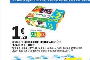 1,€  ,28  NUTRI-SCORE BCDE  DESSERT FRUITIER SANS SUCRES AJOUTÉS  "CHARLES ET ALICE"  Charles Alice  Sans Sucres  4 pots  2  Pommes OFFERTS  400 g + 200 g Offert(s) (600 g). Le kg: 2,13 €. Même promot