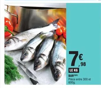 7€  le kg  ,98  bar)  pièce entre 300 et 600g. 