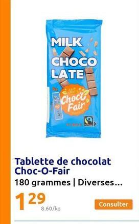 MILK  CHOCO LATE  Male  Choci Fair  *  Tablette de chocolat Choc-O-Fair  180 grammes | Diverses...  129  8.60/kg  