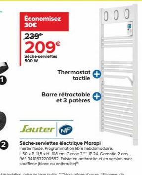 Économisez 30€  239  209€  Sèche-serviettes 500 W  Thermostat tactile  Barre rétractable  et 3 patères  Jauter NF  Sèche-serviettes électrique Marapi  Inertie fluide. Programmation libre hebdomadaire.