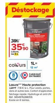 Déstockage  colours LASURE  HAUTE PROTECTION  39%  3590  Lasure, les 5 L  colours  1L= 12 m²  FABRIQUÉ  EN FRANCE  Lasure*** Haute protection 2,98 € 7,18 € le L. Pour volets, portes, abris et autres b