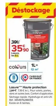 déstockage  colours lasure  haute protection  39%  3590  lasure, les 5 l  colours  1l= 12 m²  fabriqué  en france  lasure*** haute protection 2,98 € 7,18 € le l. pour volets, portes, abris et autres b