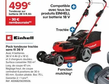 499€  tondeuse sur batterie 36 v/4 ah  + 30 € remboursés  einhell  pack tondeuse tractée sans fil 36 v  avec 4 batteries  36 v/ 4 ah (2 x 18 v)  et 2 chargeurs doubles. surface conseillée 700 m². larg