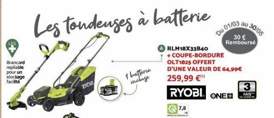 Brancard repliable pour un stockage  facilité  Les tondeuses à batterie  RLM18X33B40 + COUPE-BORDURE  OLT1825 OFFERT D'UNE VALEUR DE 64,99€  259,99 €¹ RYOBI  RYOBI  1 batterie  incluse  7,8  l  ONE  0