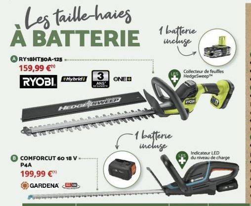 Les taille-haies A BATTERIE  RY18HT50A-125  159,99 €¹  RYOBI  Hybrid i  B COMFORCUT 60 18 V P4A  199,99 €*  GARDENA  3  ANS  DE GAITE  HEDGE SWEEP  ONE  1 batterie incluse  -1 batterie incluse  Collec