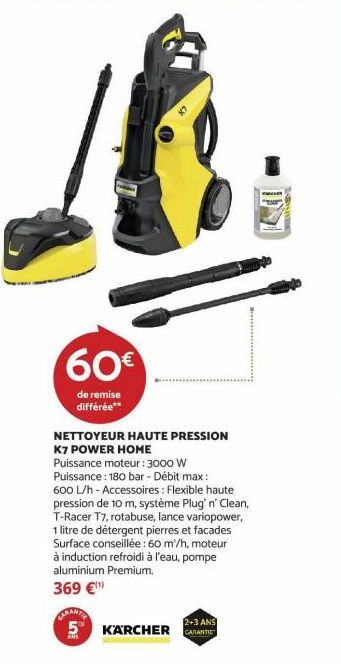 60€  de remise différée**  NETTOYEUR HAUTE PRESSION K7 POWER HOME Puissance moteur : 3000 W Puissance: 180 bar - Débit max: 600 L/h - Accessoires: Flexible haute pression de 10 m, système Plug' n' Cle