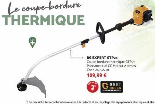 CARANTIE  39  BG EXPERT GTP25  Coupe bordure thermique GTP25 Puissance: 26 CC Moteur 2 temps  Code 26352238  109,99 €  BEST  GREEN 