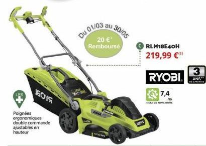 16015  Poignées ergonomiques double commande ajustables en hauteur  Du 01/03  au  20 €* Remboursé  30/05  GOV  RLM18E40H  219,99 €¹  RYOBI  7,4  SICCE DE REALITE  3  ANS"  DE GARANTI 