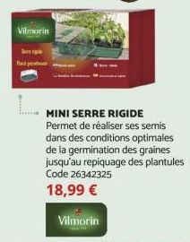 Vilmorin  MINI SERRE RIGIDE Permet de réaliser ses semis dans des conditions optimales de la germination des graines  jusqu'au repiquage des plantules  Code 26342325 18,99 €  Vilmorin 