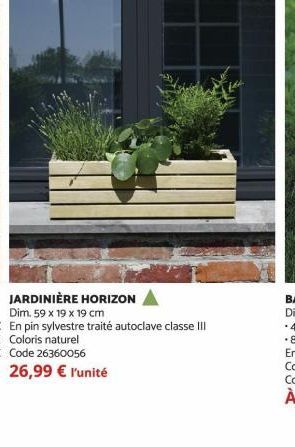 JARDINIÈRE HORIZON  Dim. 59 x 19 x 19 cm  En pin sylvestre traité autoclave classe III Coloris naturel Code 26360056 26,99 € l'unité 