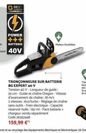 GREEN  Moteur brushless  TRONÇONNEUSE SUR BATTERIE BG EXPERT 40 V  Tension 40 V-Longueur de guide: 35 cm - Guide et chaîne Oregon - Vitesse d'avancement de chaîne: 18 m/s  2 vitesses : éco/turbo - Rég