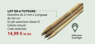 LOT DE 6 TUTEURS  Diamètre de 27 mm x Longueur  de 150 cm  En pin autoclave classe III  Coloris naturel  Code 26361550  14,99 € le lot  LES  Idéal pour le potager 