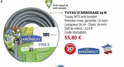 NTS  JARDIBEST  25M  PARK 5  CARAC  Anti-naud et anti-torsion  ....TUYAU D'ARROSAGE 25 M Tuyau NTS anti-torsion Pression max. garantie: 21 bars Longueur 25 m-Diam. 19 mm Soit le mètre: 2,23 € Code 263