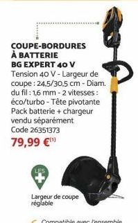 COUPE-BORDURES À BATTERIE  BG EXPERT 40 V Tension 40 V-Largeur de coupe: 24,5/30,5 cm - Diam. du fil: 1,6 mm - 2 vitesses: éco/turbo - Tête pivotante Pack batterie + chargeur vendu séparément Code 263