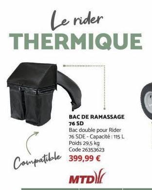 Le rider THERMIQUE  Compatible  BAC DE RAMASSAGE 76 SD  Bac double pour Rider 76 SDE - Capacité : 115 L Poids 29,5 kg Code 26353623 399,99 €  MTD 