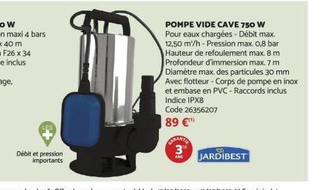 Débit et pression importants  POMPE VIDE CAVE 750 W  Pour eaux chargées - Débit max. 12,50 m'/h - Pression max. 0,8 bar Hauteur de refoulement max. 8 m Profondeur d'immersion max. 7 m Diamètre max. de