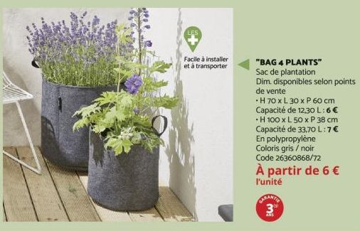 LES  Facile à installer et à transporter  "BAG 4 PLANTS"  Sac de plantation  Dim. disponibles selon points  de vente  -H 70 x L 30 x P 60 cm Capacité de 12,30 L:6€ •H 100 x L 50 x P 38 cm Capacité de 