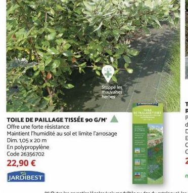 Stoppe les mauvaises  herbes  TOILE DE PAILLAGE TISSÉE 90 G/M  Offre une forte résistance  Maintient l'humidité au sol et limite l'arrosage  Dim. 1,05 x 20 m  En polypropylène Code 26356702 22,90 €  J