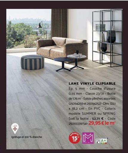 LES  Ignifuge et 100% étanche  LAME VINYLE CLIPSABLE Ép. 5 mm Couche d'usure  0,55 mm Classe 23/31 - Botte de 1,76 m-Existe plinthes assorties (25094259 et 25094252)-Dim. 122,1 x 18,2 cm En PVC - Colo