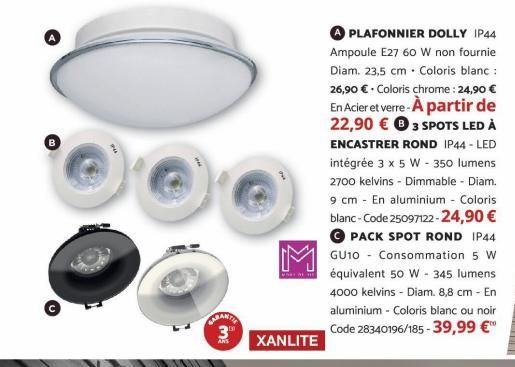 CARANTIA  BW  XANLITE  PLAFONNIER DOLLY IP44  Ampoule E27 60 W non fournie Diam. 23,5 cm. Coloris blanc :  26,90 € - Coloris chrome : 24,90 €  En Acier et verre - À partir de 22,90 € 3 SPOTS LED À  EN