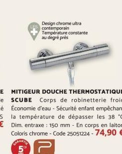 MITIGEUR DOUCHE THERMOSTATIQUE SCUBE Corps de robinetterie froid Économie d'eau - Sécurité enfant empêchant la température de dépasser les 38 *C Dim. entraxe : 150 mm - En corps en laiton Coloris chro