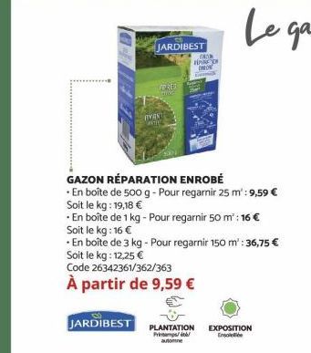 JARDIBEST  GO  HAN MO  FRER  IVAN CARTIE  GAZON RÉPARATION ENROBÉ  En boîte de 500 g - Pour regarnir 25 m: 9,59 € Soit le kg: 19,18 €  En boîte de 1 kg - Pour regarnir 50 m² : 16 €  Soit le kg: 16 €  