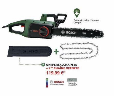 BOSCH  BOSCH  +  BOSCH  UNIVERSALCHAIN 35 +2 CHAÎNE OFFERTE  119,99 €  Guide et chaine chromée Oregon  BOSCH  was toote  3 ans de garantie 