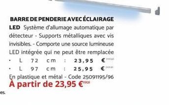 BARRE DE PENDERIE AVEC ÉCLAIRAGE LED Système d'allumage automatique par détecteur - Supports métalliques avec vis invisibles. - Comporte une source lumineuse LED intégrée qui ne peut être remplacée . 