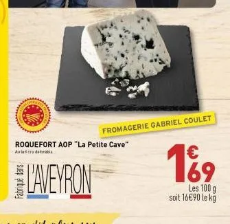 roquefort aop "la petite cave"  au lait crude brebis  fabriqué dans  fromagerie gabriel coulet  l'aveyron  19  les 100 g soit 16€90 le kg 