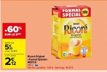 -60%  sur le 2 me  vendu seul  5%  lekg: 20,38 €  le 2 produt  2922  ricoré original <<format special nestlé  260 g  soit les 2 produits: 7,42 € - soit le kg: 14,27 €  format special 2609  ni  ricoré 