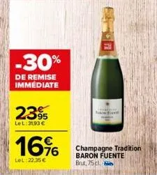 -30%  de remise immédiate  2395  le l: 31,93 €  16%  lel: 22.35 €  fou  champagne tradition baron fuente brut, 75 cl. 