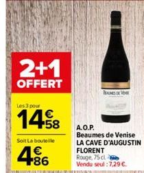 2+1  OFFERT  Les 3 pour  1458  Soit La bouteille  486  €  MES DE V  A.O.P. Beaumes de Venise LA CAVE D'AUGUSTIN FLORENT Rouge, 75 cl Vendu seul : 7,29 €. 