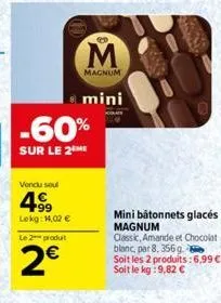 -60%  sur le 2 me  vendu soul  4⁹9  lekg: 14,02 €  le 2 produit  2€  m  magnum  mini  mini bâtonnets glacés  magnum  classic, amande et chocolat blanc, par 8, 356 g.  soit les 2 produits:6,99 €-soit l