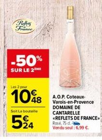Reflers France  -50%  SUR LE 2ME  Les 2 pour  108  Soit La bouteille  594  A.O.P. Coteaux-Varois-en-Provence  DOMAINE DE CANTARELLE «REFLETS DE FRANCE>> Rosé, 75 d.  Vendu seul: 6,99 €. 