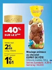 restri  -40%  sur le 2 me  vendu soul  269  lekg: 1793€  le 2 produ  €  93  de  moulage animaux au chocolat esprit de fête  différents modèles, 150 g  soit les 2 produits: 4,30 €-soit le kg: 14,33 €  